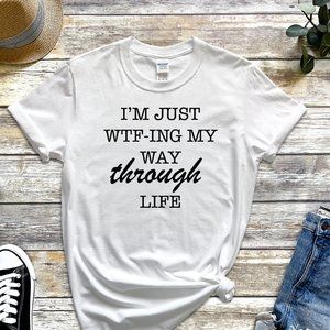 I"M JUST WTF-ING MY WAY THROUGH LIFE T-Shirt Tee Shirt